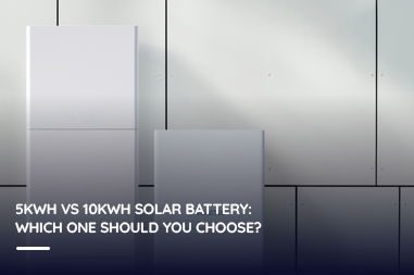 5kWh vs 10kWh Solar Battery: Which One Should You Choose?